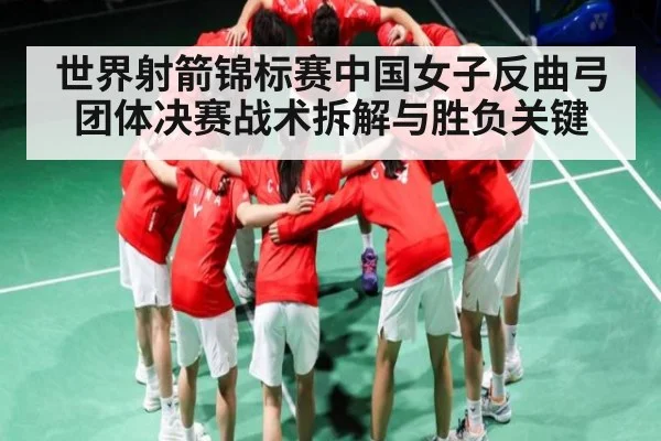 世界射箭锦标赛中国女子反曲弓团体决赛战术拆解与胜负关键