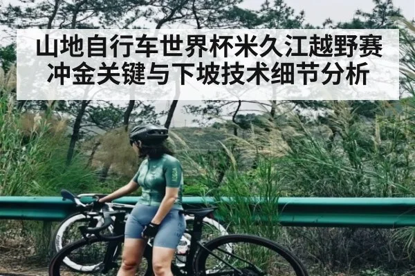 山地自行车世界杯米久江越野赛冲金关键与下坡技术细节分析