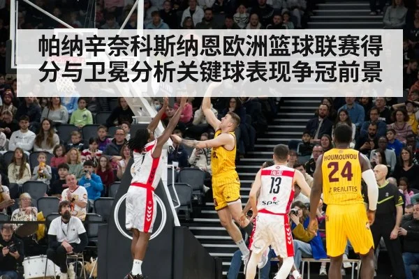 帕纳辛奈科斯纳恩欧洲篮球联赛得分与卫冕分析关键球表现争冠前景